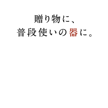 贈り物に、普段使いの器に。